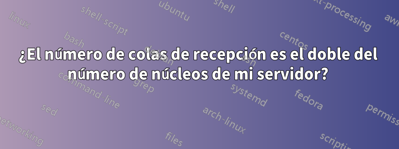 ¿El número de colas de recepción es el doble del número de núcleos de mi servidor?