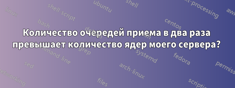 Количество очередей приема в два раза превышает количество ядер моего сервера?