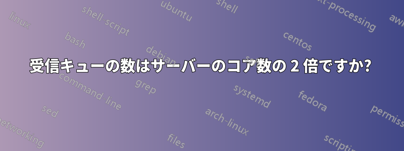 受信キューの数はサーバーのコア数の 2 倍ですか?