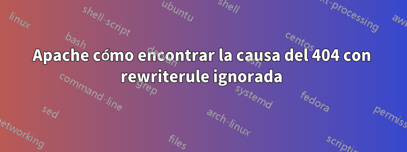 Apache cómo encontrar la causa del 404 con rewriterule ignorada