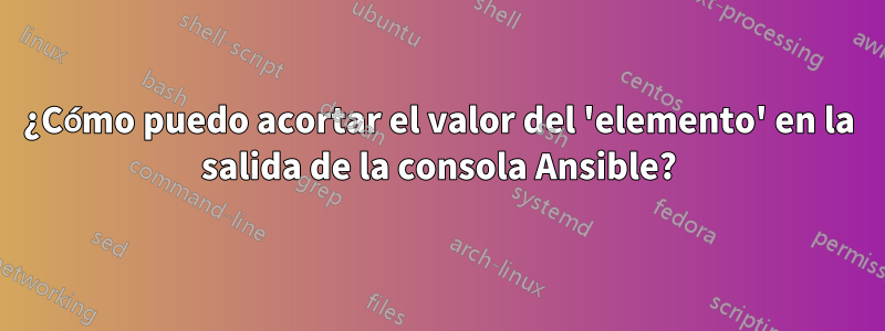 ¿Cómo puedo acortar el valor del 'elemento' en la salida de la consola Ansible?