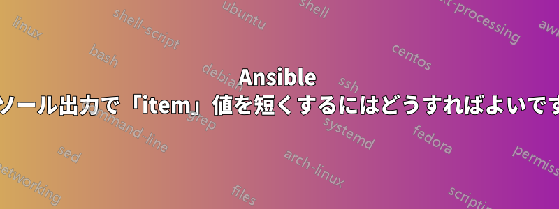 Ansible コンソール出力で「item」値を短くするにはどうすればよいですか?
