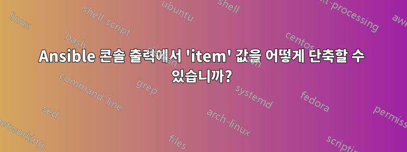 Ansible 콘솔 출력에서 ​​'item' 값을 어떻게 단축할 수 있습니까?