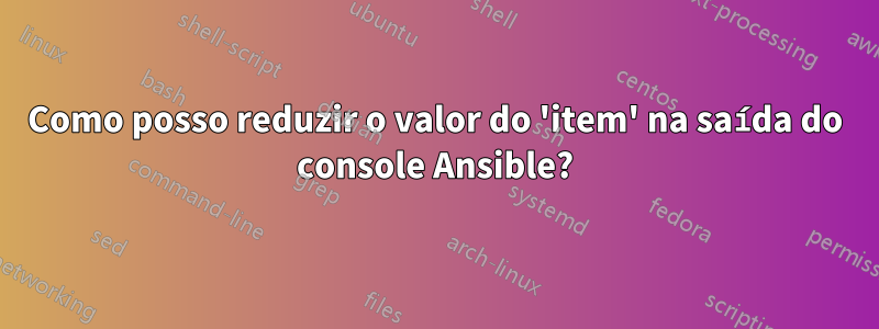 Como posso reduzir o valor do 'item' na saída do console Ansible?