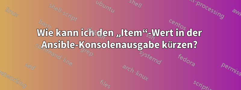 Wie kann ich den „Item“-Wert in der Ansible-Konsolenausgabe kürzen?