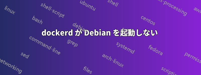 dockerd が Debian を起動しない