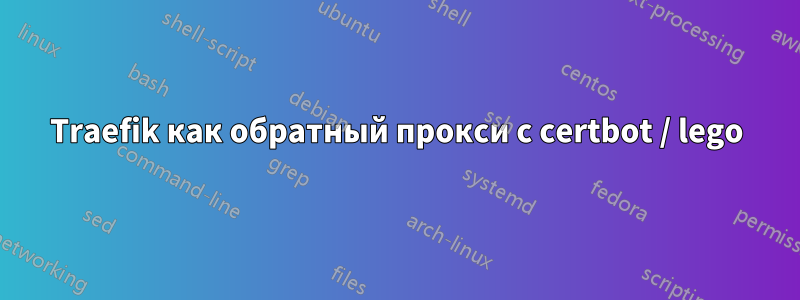 Traefik как обратный прокси с certbot / lego