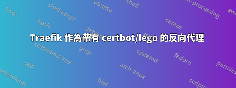 Traefik 作為帶有 certbot/lego 的反向代理