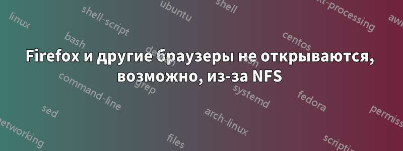 Firefox и другие браузеры не открываются, возможно, из-за NFS