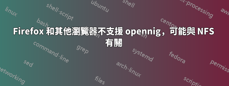 Firefox 和其他瀏覽器不支援 opennig，可能與 NFS 有關