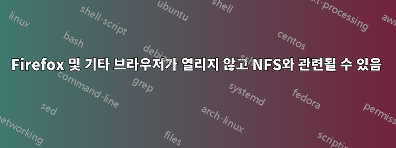 Firefox 및 기타 브라우저가 열리지 않고 NFS와 관련될 수 있음