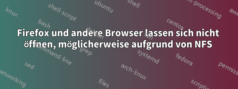 Firefox und andere Browser lassen sich nicht öffnen, möglicherweise aufgrund von NFS