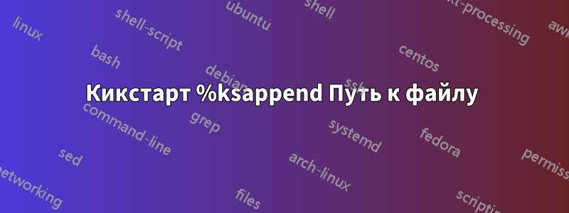 Кикстарт %ksappend Путь к файлу