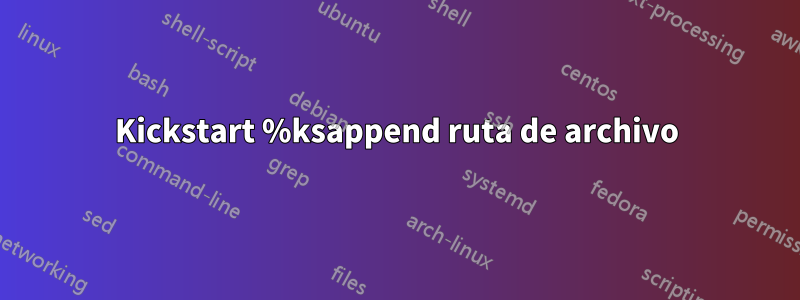 Kickstart %ksappend ruta de archivo
