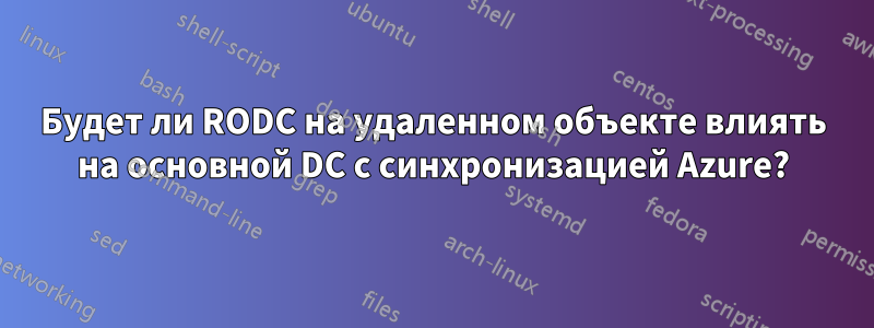 Будет ли RODC на удаленном объекте влиять на основной DC с синхронизацией Azure?