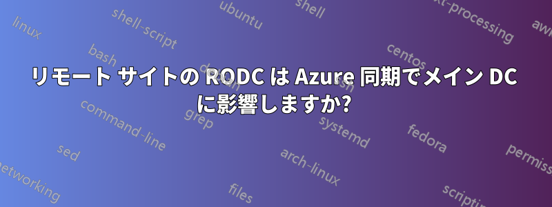 リモート サイトの RODC は Azure 同期でメイン DC に影響しますか?