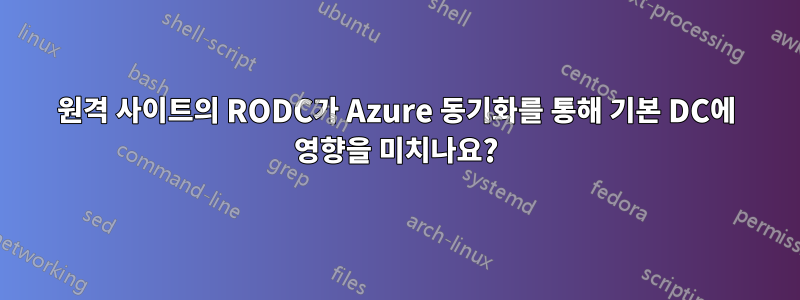 원격 사이트의 RODC가 Azure 동기화를 통해 기본 DC에 영향을 미치나요?