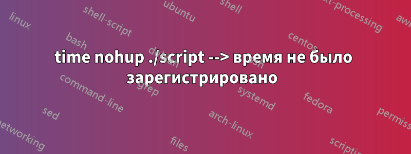 time nohup ./script --> время не было зарегистрировано 