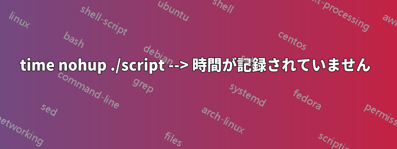 time nohup ./script --> 時間が記録されていません 