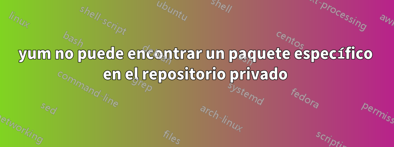 yum no puede encontrar un paquete específico en el repositorio privado