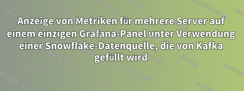 Anzeige von Metriken für mehrere Server auf einem einzigen Grafana-Panel unter Verwendung einer Snowflake-Datenquelle, die von Kafka gefüllt wird