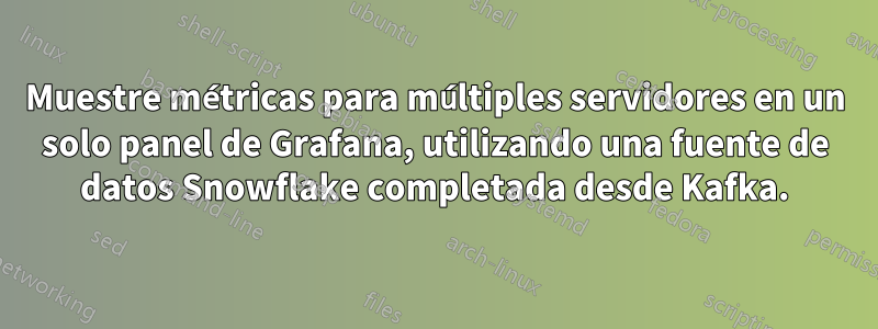Muestre métricas para múltiples servidores en un solo panel de Grafana, utilizando una fuente de datos Snowflake completada desde Kafka.