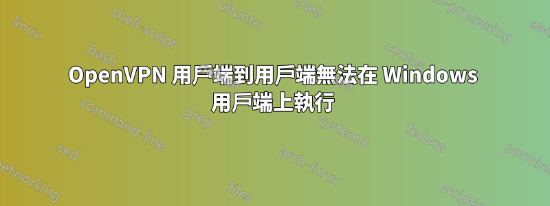 OpenVPN 用戶端到用戶端無法在 Windows 用戶端上執行