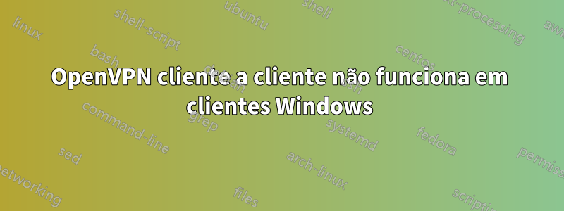 OpenVPN cliente a cliente não funciona em clientes Windows