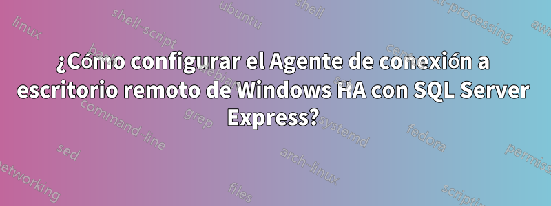 ¿Cómo configurar el Agente de conexión a escritorio remoto de Windows HA con SQL Server Express?