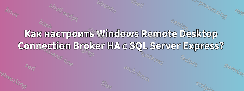 Как настроить Windows Remote Desktop Connection Broker HA с SQL Server Express?