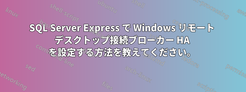 SQL Server Express で Windows リモート デスクトップ接続ブローカー HA を設定する方法を教えてください。