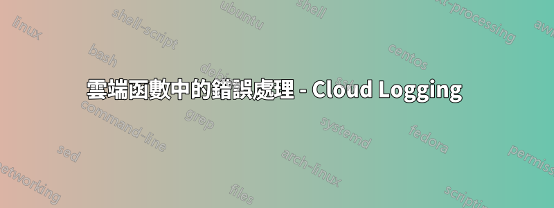 雲端函數中的錯誤處理 - Cloud Logging