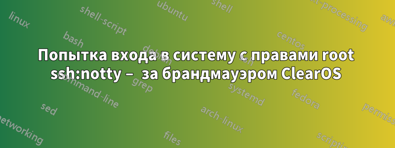 Попытка входа в систему с правами root ssh:notty – за брандмауэром ClearOS