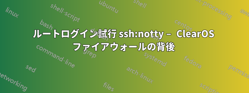 ルートログイン試行 ssh:notty – ClearOS ファイアウォールの背後