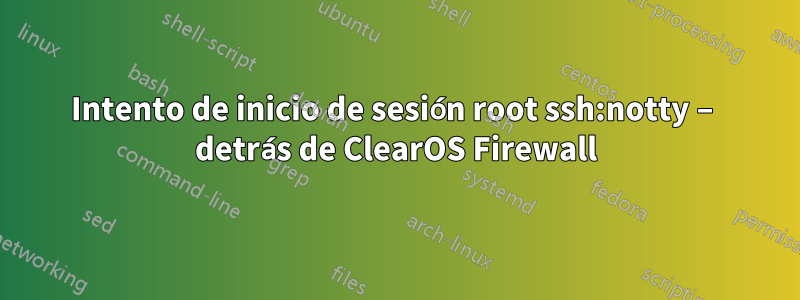 Intento de inicio de sesión root ssh:notty – detrás de ClearOS Firewall