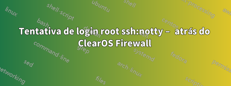 Tentativa de login root ssh:notty – atrás do ClearOS Firewall