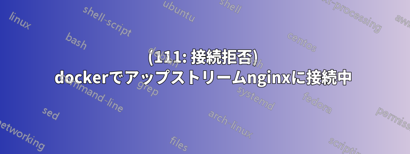 (111: 接続拒否) dockerでアップストリームnginxに接続中