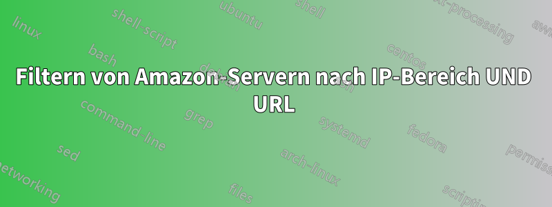 Filtern von Amazon-Servern nach IP-Bereich UND URL