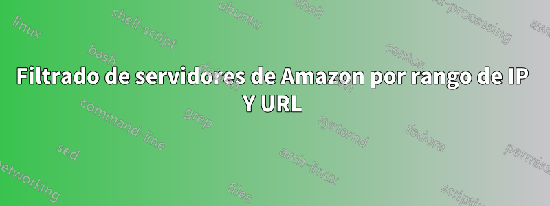 Filtrado de servidores de Amazon por rango de IP Y URL