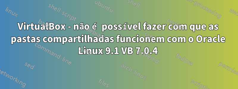 VirtualBox - não é possível fazer com que as pastas compartilhadas funcionem com o Oracle Linux 9.1 VB 7.0.4