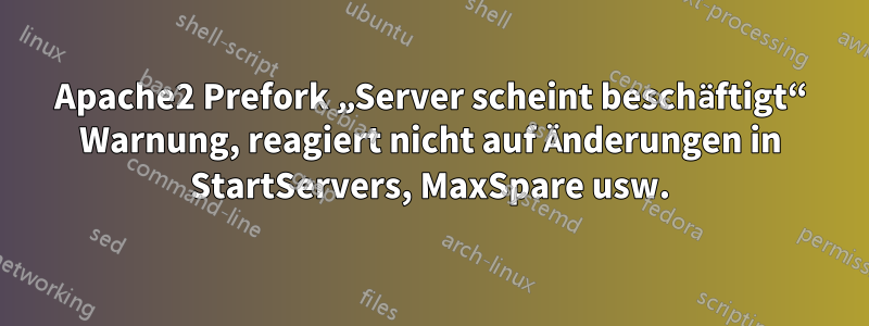 Apache2 Prefork „Server scheint beschäftigt“ Warnung, reagiert nicht auf Änderungen in StartServers, MaxSpare usw.