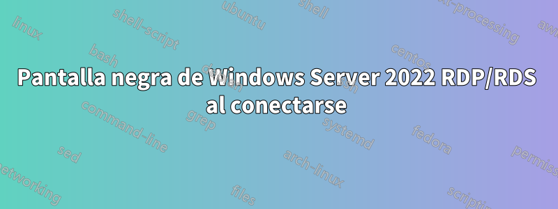 Pantalla negra de Windows Server 2022 RDP/RDS al conectarse