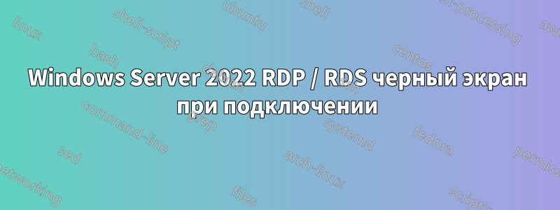 Windows Server 2022 RDP / RDS черный экран при подключении