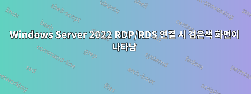 Windows Server 2022 RDP/RDS 연결 시 검은색 화면이 나타남