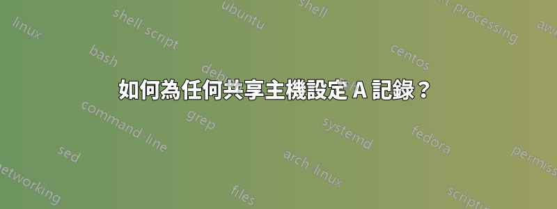 如何為任何共享主機設定 A 記錄？