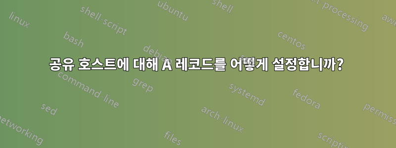 공유 호스트에 대해 A 레코드를 어떻게 설정합니까?