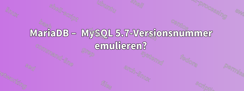 MariaDB – MySQL 5.7-Versionsnummer emulieren?