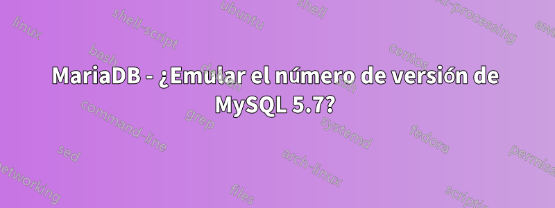 MariaDB - ¿Emular el número de versión de MySQL 5.7?