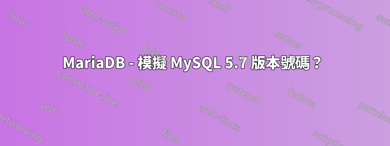 MariaDB - 模擬 MySQL 5.7 版本號碼?