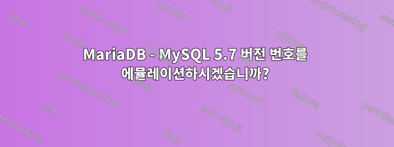 MariaDB - MySQL 5.7 버전 번호를 에뮬레이션하시겠습니까?